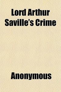 Lord Arthur Saville's Crime; The Portrait of Mr. W. H. and Other Stories